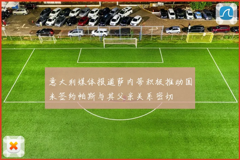 意大利媒体报道萨内蒂积极推动国米签约帕斯与其父亲关系密切