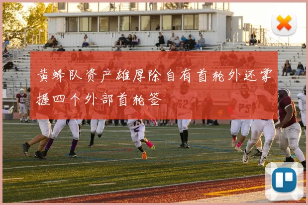 黄蜂队资产雄厚除自有首轮外还掌握四个外部首轮签