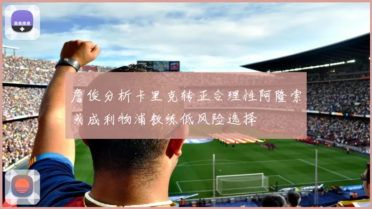 詹俊分析卡里克转正合理性阿隆索或成利物浦教练低风险选择