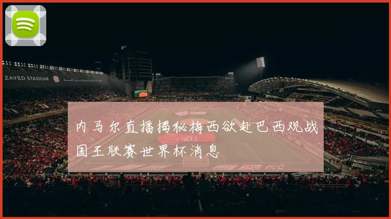 内马尔直播揭秘梅西欲赴巴西观战国王联赛世界杯消息