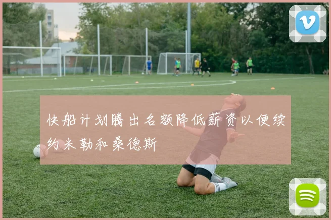 快船计划腾出名额降低薪资以便续约米勒和桑德斯