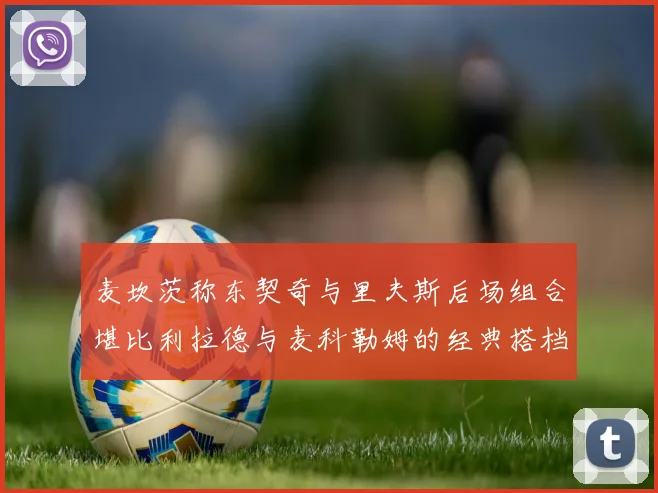 麦坎茨称东契奇与里夫斯后场组合堪比利拉德与麦科勒姆的经典搭档