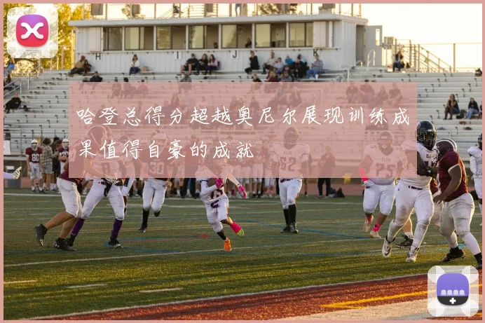 哈登总得分超越奥尼尔展现训练成果值得自豪的成就