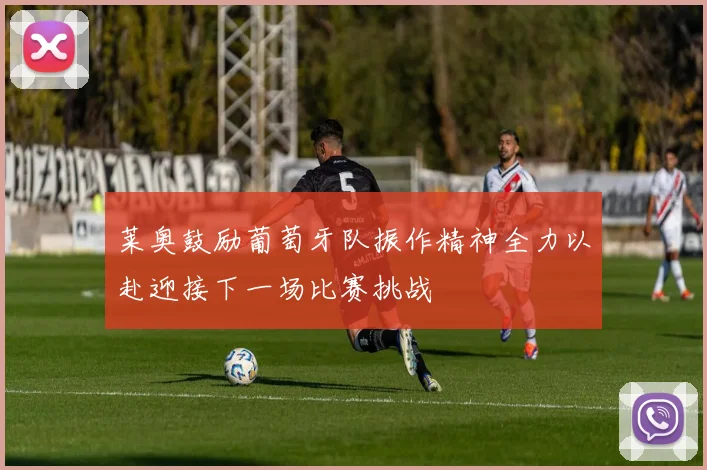 莱奥鼓励葡萄牙队振作精神全力以赴迎接下一场比赛挑战